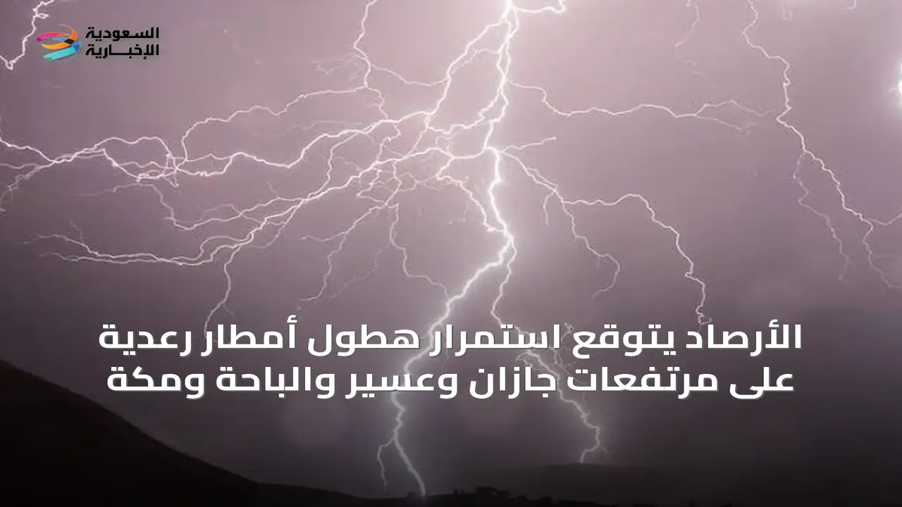 الأرصاد تحذر من هطول أمطار رعدية في مناطق جازان وعسير والباحة ومكة